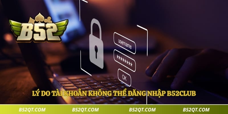 Lý do tài khoản không thể đăng nhập B52club