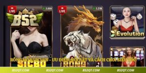 Rồng Hổ B52Club - Ưu Điểm Nổi Bật Và Cách Chơi Siêu Tốc